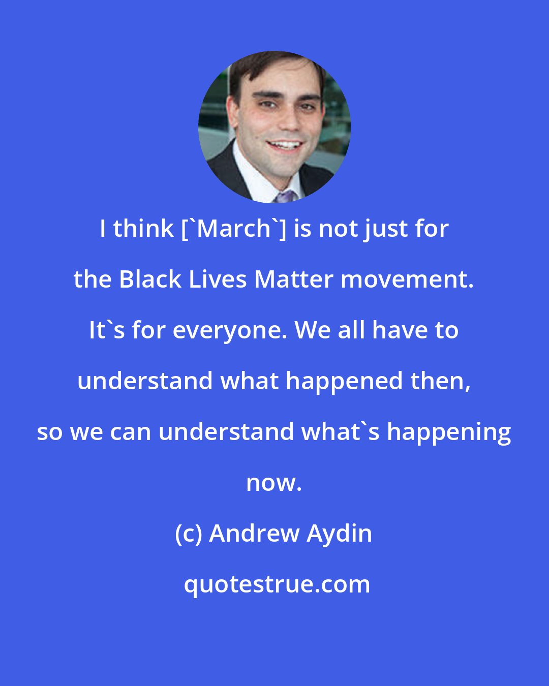 Andrew Aydin: I think ['March'] is not just for the Black Lives Matter movement. It's for everyone. We all have to understand what happened then, so we can understand what's happening now.