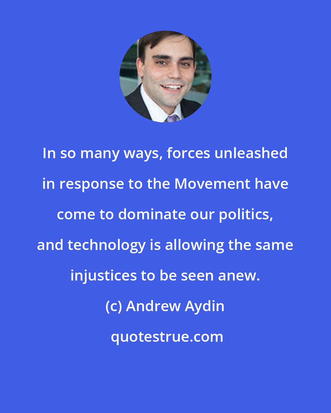 Andrew Aydin: In so many ways, forces unleashed in response to the Movement have come to dominate our politics, and technology is allowing the same injustices to be seen anew.
