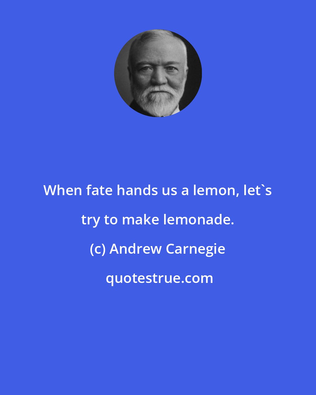 Andrew Carnegie: When fate hands us a lemon, let's try to make lemonade.