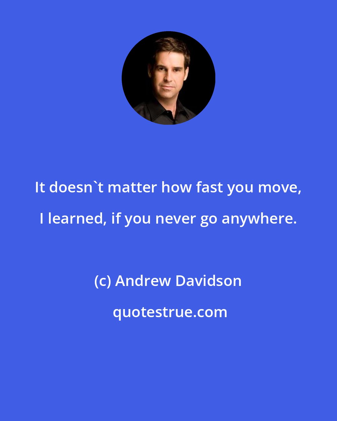 Andrew Davidson: It doesn't matter how fast you move, I learned, if you never go anywhere.