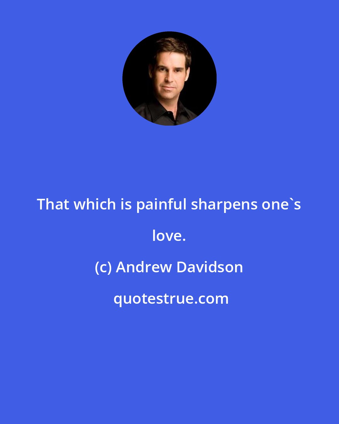 Andrew Davidson: That which is painful sharpens one's love.