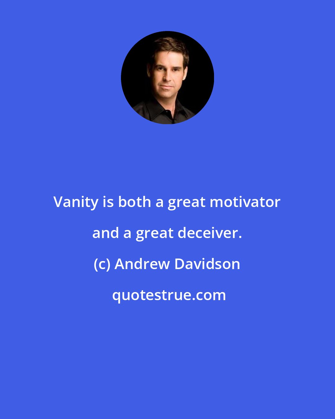 Andrew Davidson: Vanity is both a great motivator and a great deceiver.