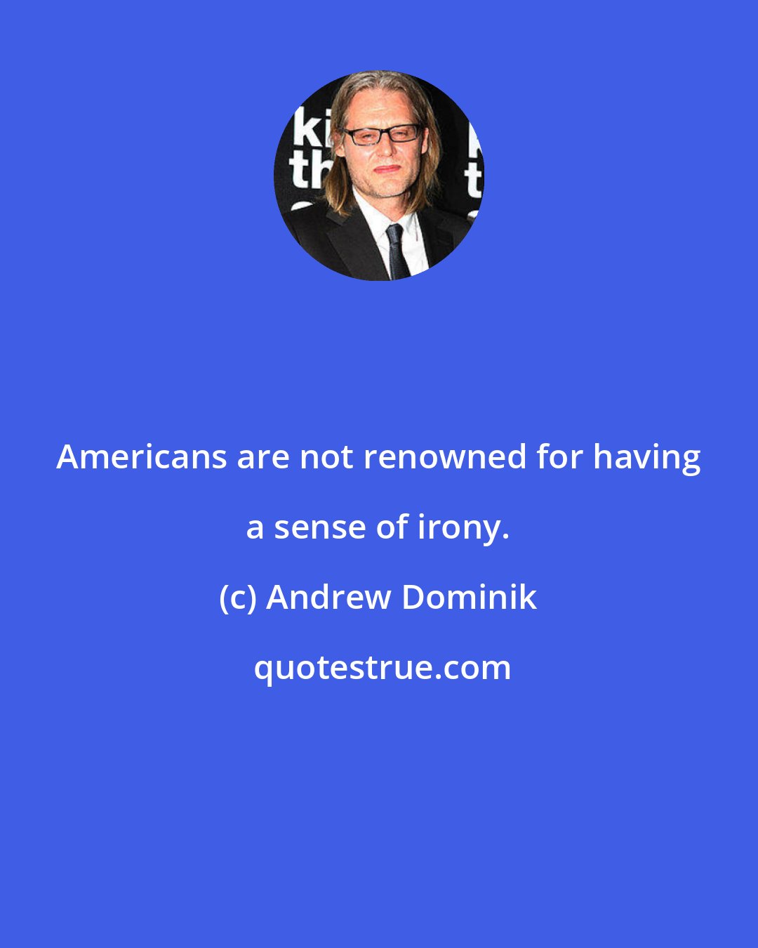 Andrew Dominik: Americans are not renowned for having a sense of irony.