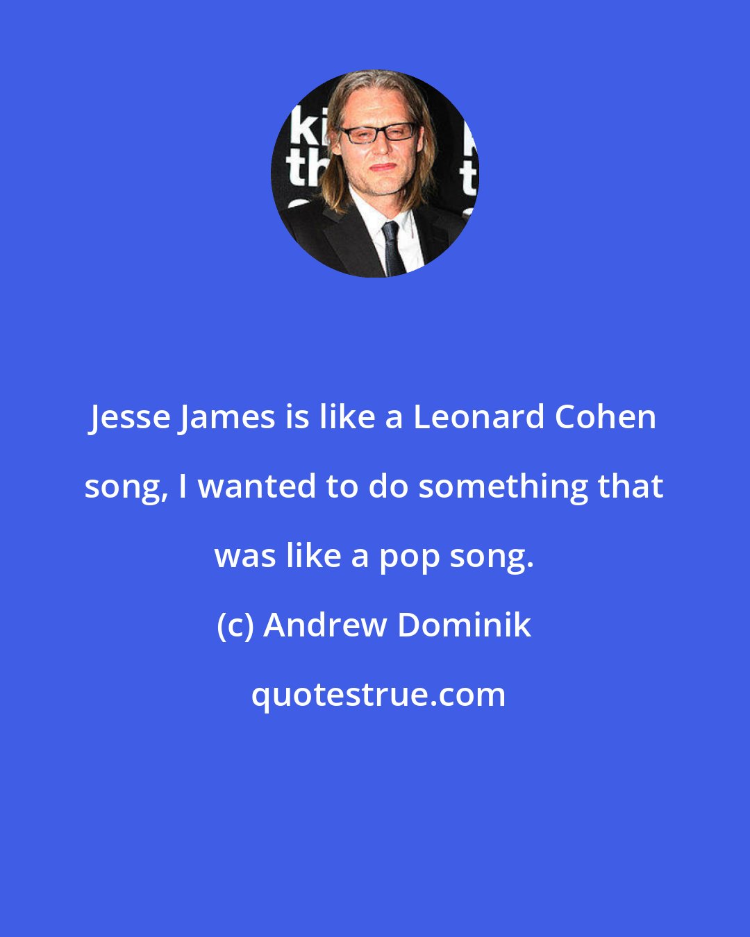 Andrew Dominik: Jesse James is like a Leonard Cohen song, I wanted to do something that was like a pop song.