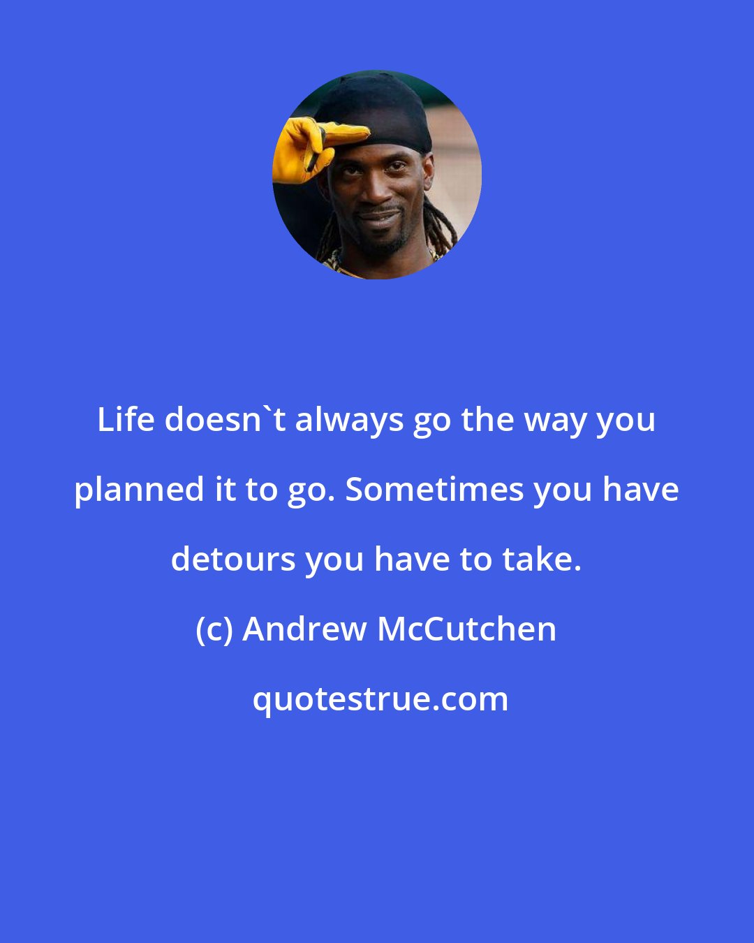 Andrew McCutchen: Life doesn't always go the way you planned it to go. Sometimes you have detours you have to take.
