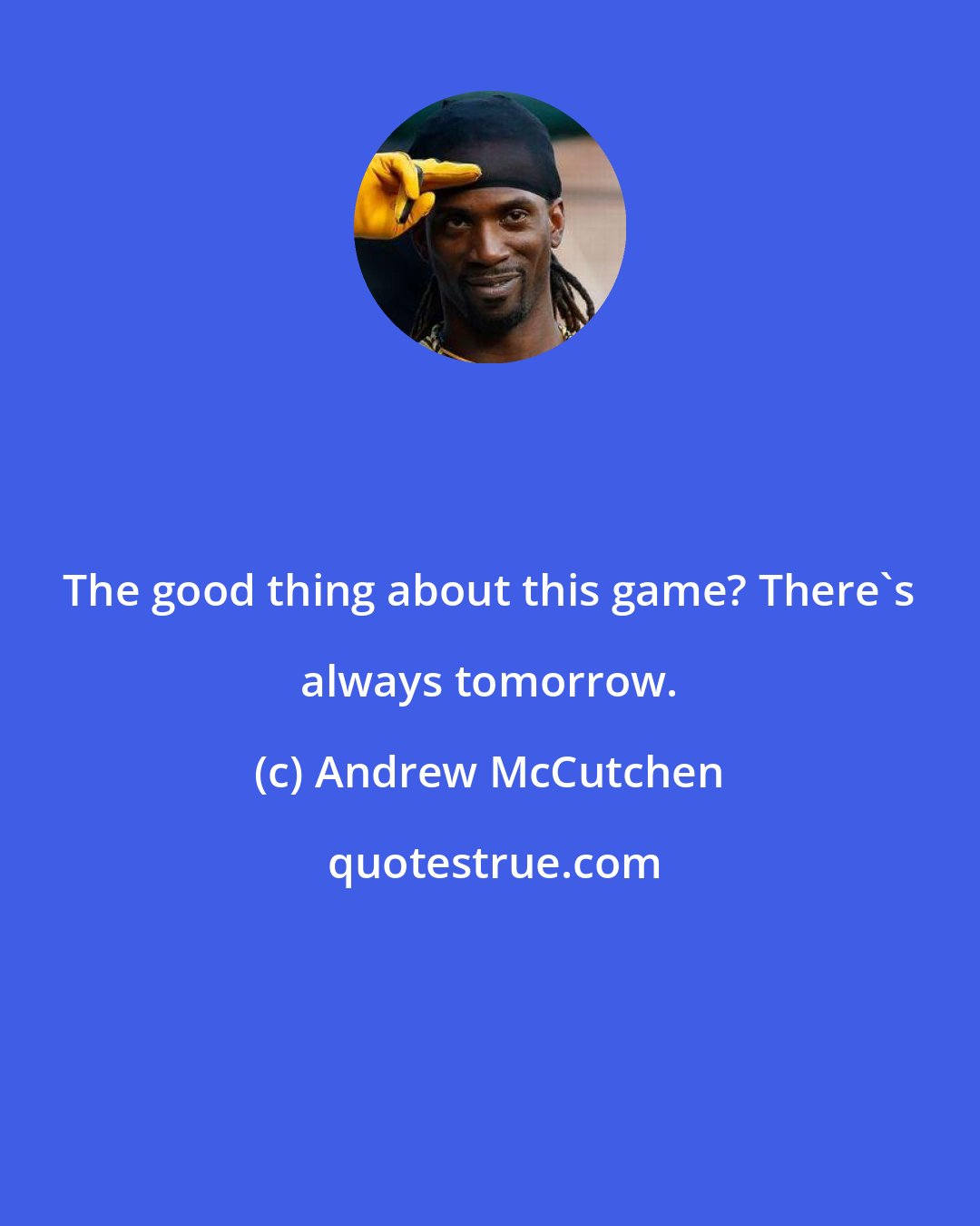 Andrew McCutchen: The good thing about this game? There's always tomorrow.