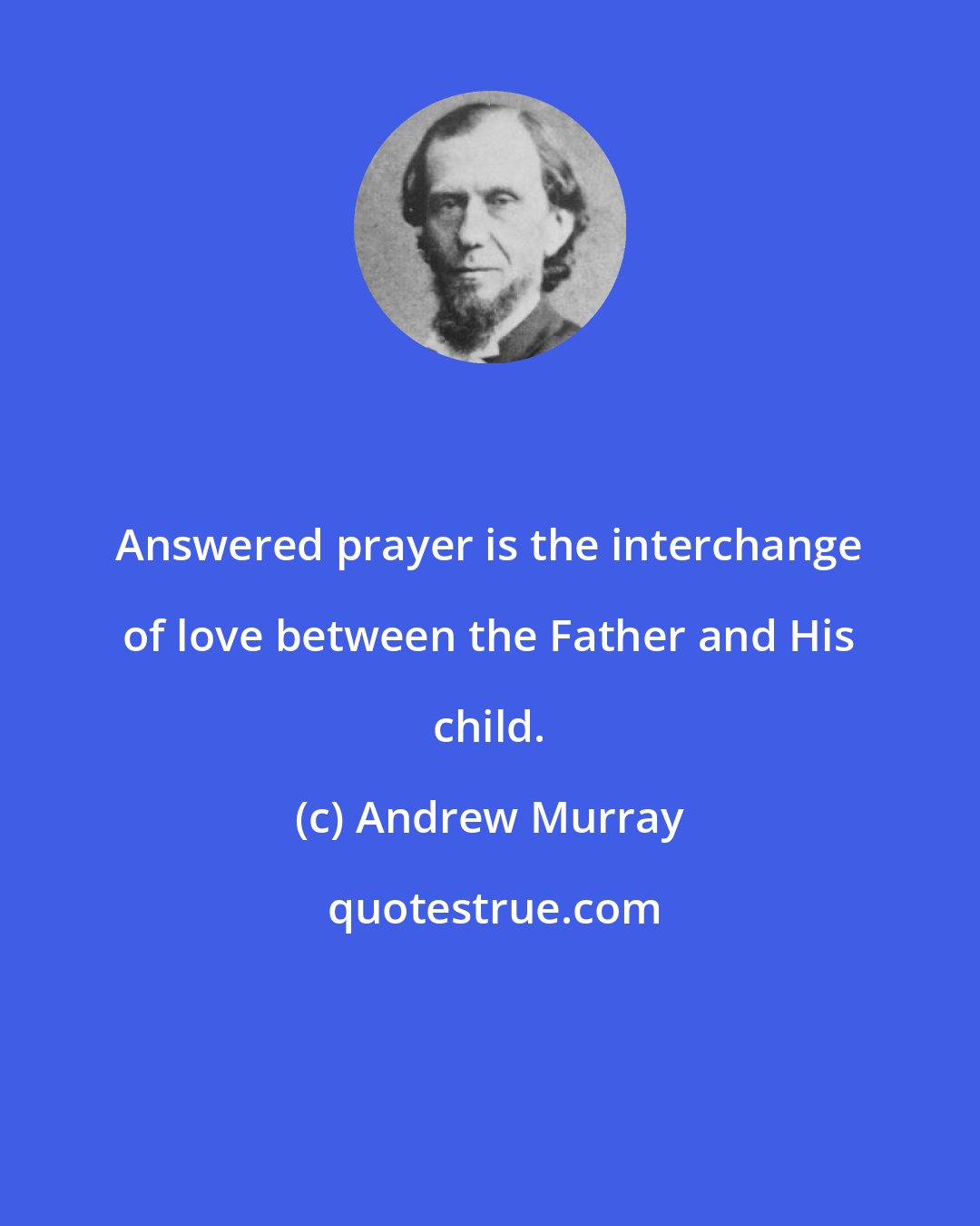 Andrew Murray: Answered prayer is the interchange of love between the Father and His child.