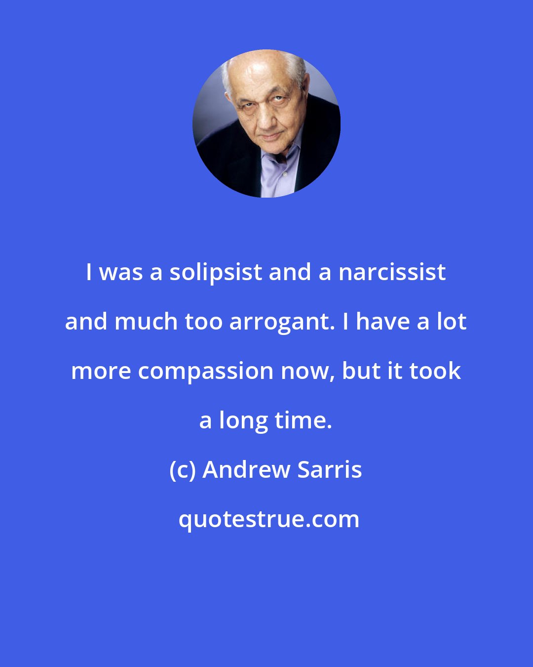 Andrew Sarris: I was a solipsist and a narcissist and much too arrogant. I have a lot more compassion now, but it took a long time.