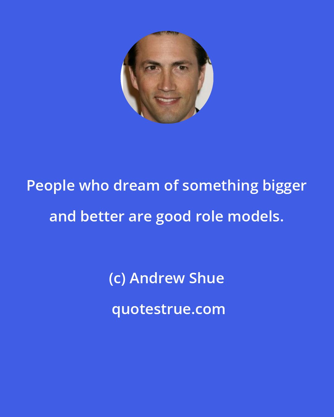 Andrew Shue: People who dream of something bigger and better are good role models.