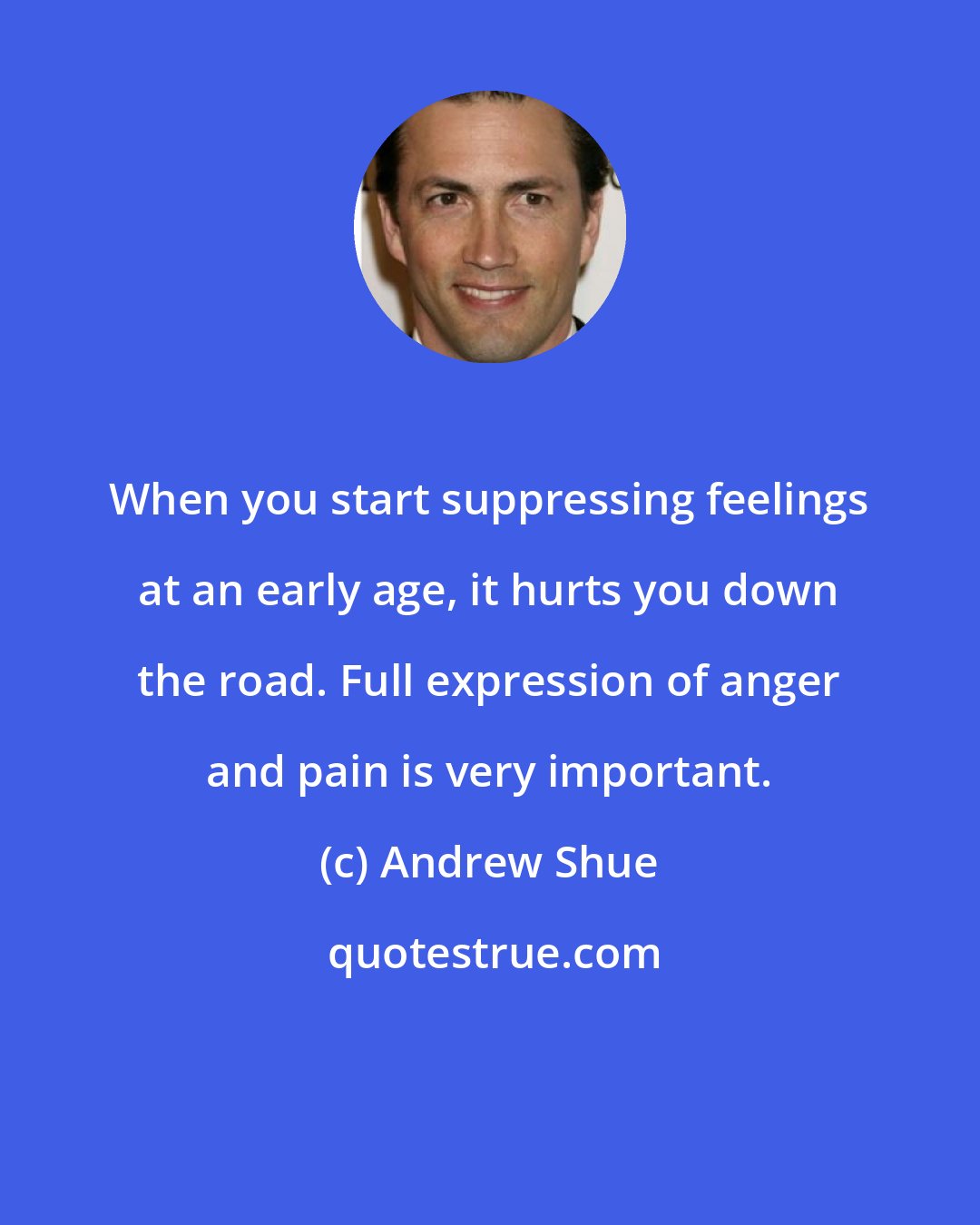 Andrew Shue: When you start suppressing feelings at an early age, it hurts you down the road. Full expression of anger and pain is very important.