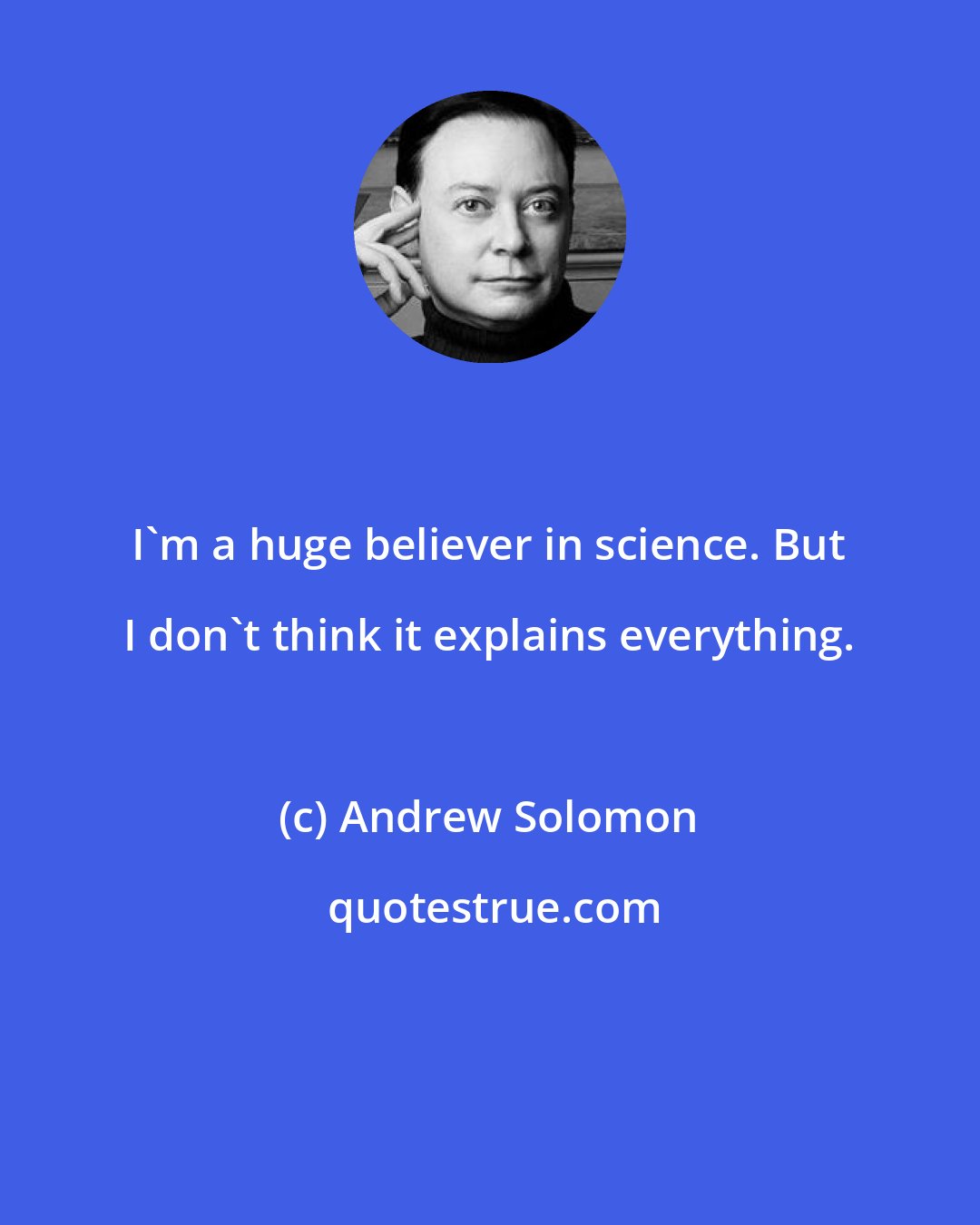 Andrew Solomon: I'm a huge believer in science. But I don't think it explains everything.