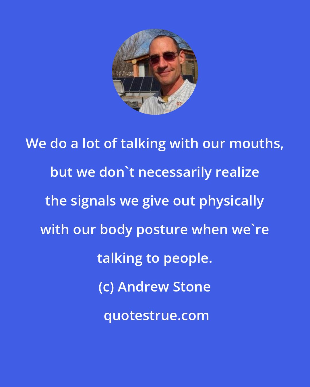 Andrew Stone: We do a lot of talking with our mouths, but we don't necessarily realize the signals we give out physically with our body posture when we're talking to people.
