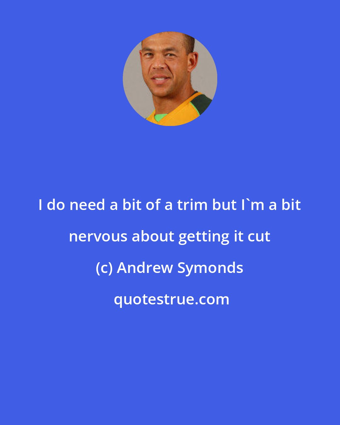 Andrew Symonds: I do need a bit of a trim but I'm a bit nervous about getting it cut
