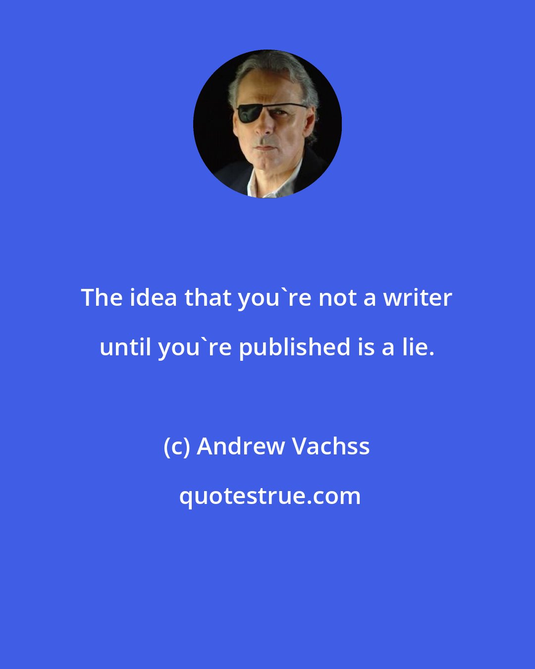 Andrew Vachss: The idea that you're not a writer until you're published is a lie.