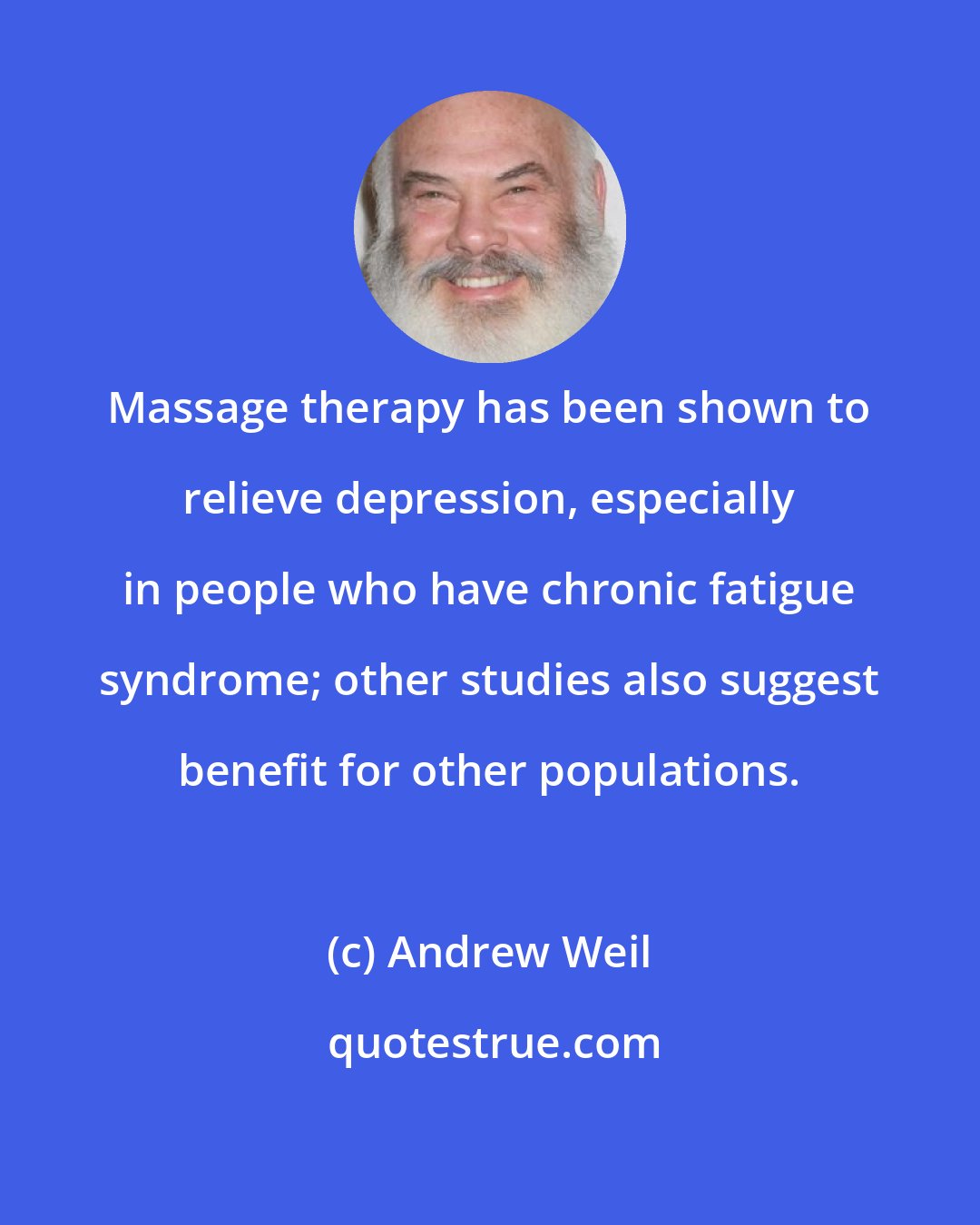 Andrew Weil: Massage therapy has been shown to relieve depression, especially in people who have chronic fatigue syndrome; other studies also suggest benefit for other populations.