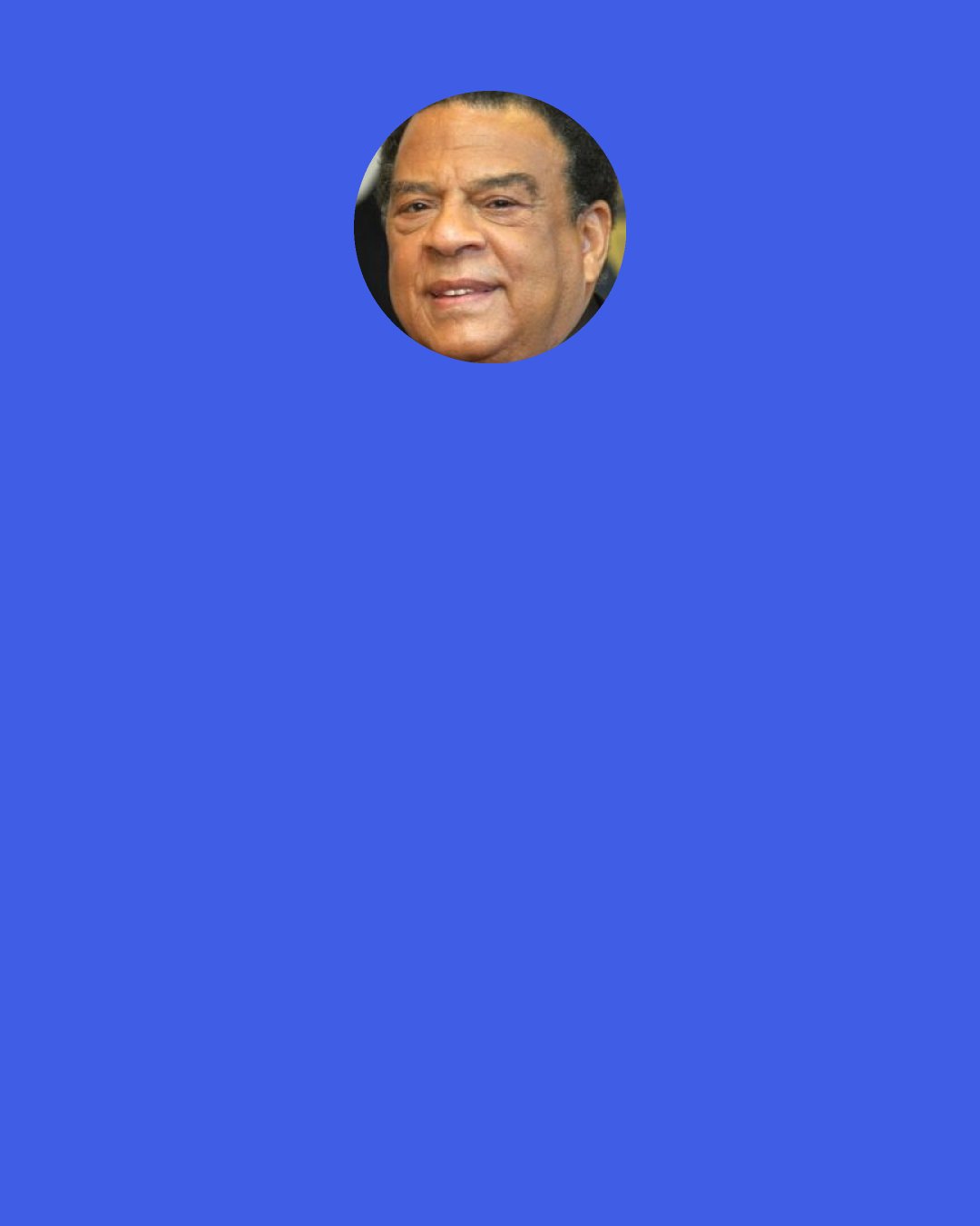 Andrew Young: I always quoted to my parents from Kahlil Gibran, "The Prophet." Your children are not your children. They come through you, but not from you. You can give them your love, but not your thoughts, for they come from a land that you cannot enter, not even in your wildest dreams.