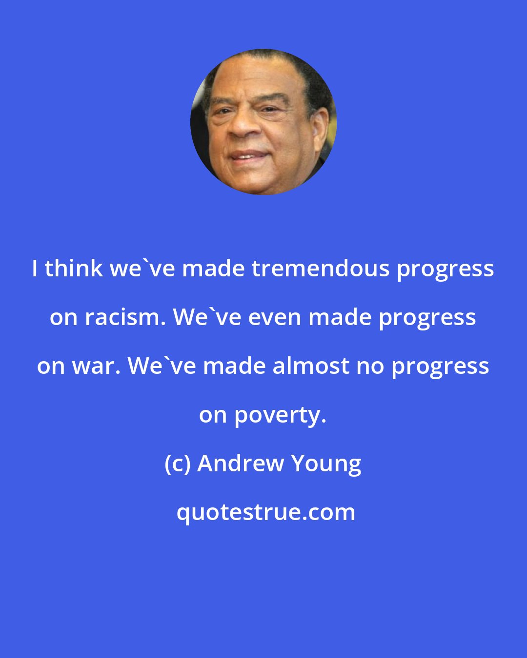 Andrew Young: I think we've made tremendous progress on racism. We've even made progress on war. We've made almost no progress on poverty.