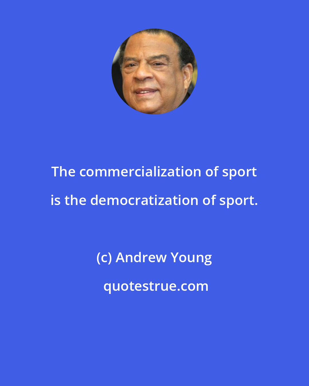 Andrew Young: The commercialization of sport is the democratization of sport.