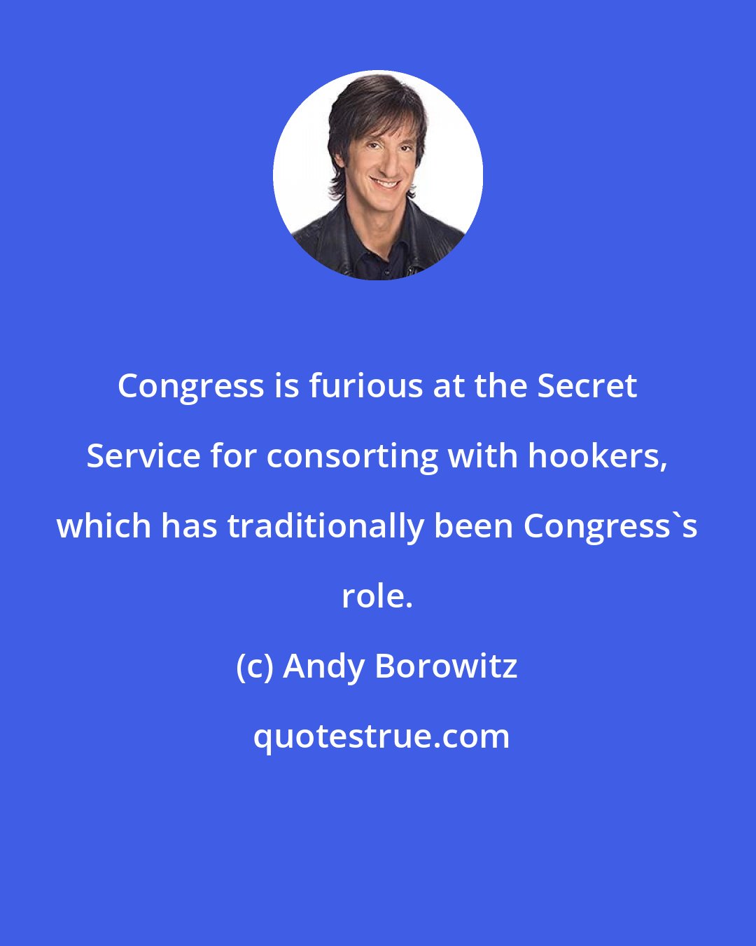 Andy Borowitz: Congress is furious at the Secret Service for consorting with hookers, which has traditionally been Congress's role.