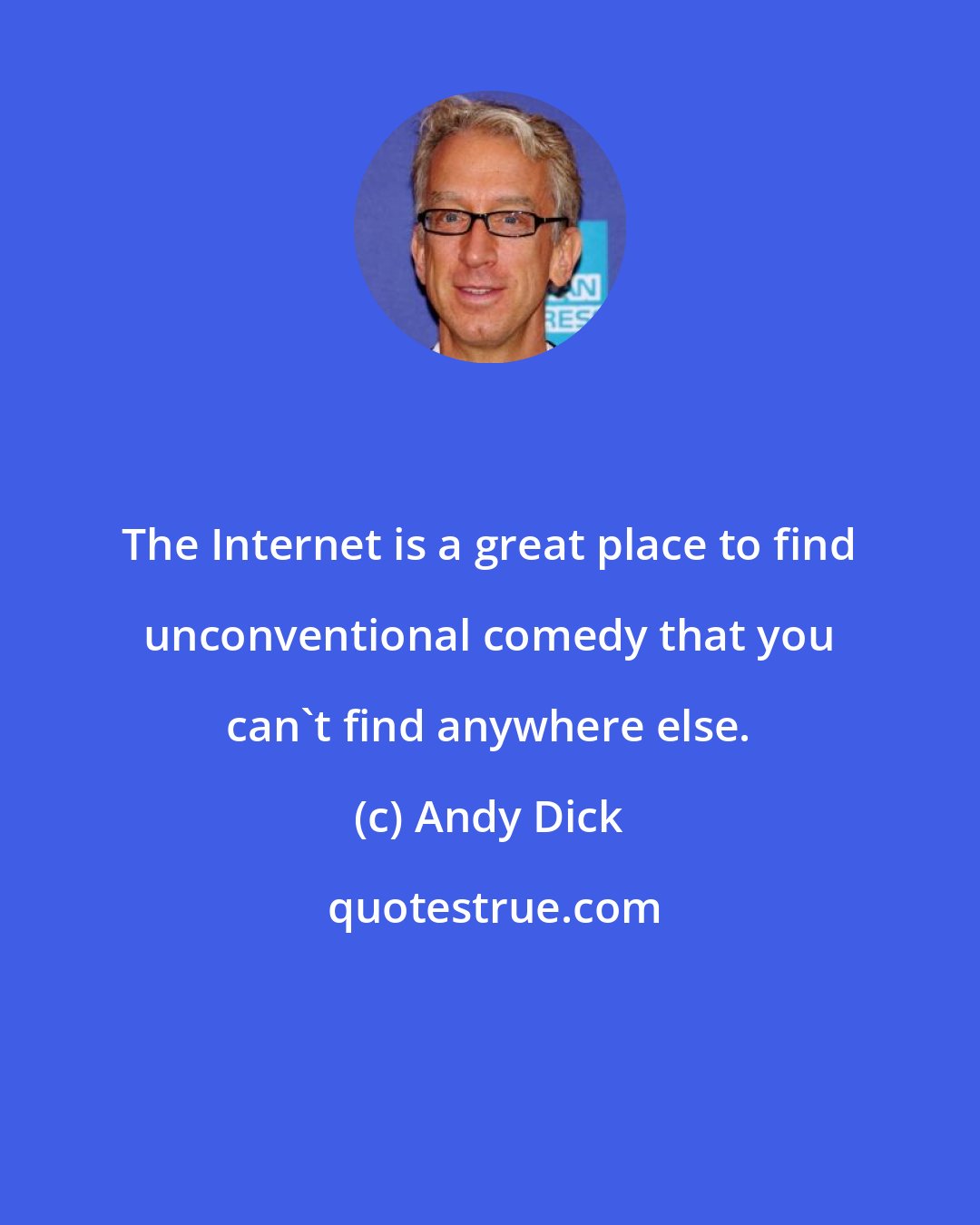 Andy Dick: The Internet is a great place to find unconventional comedy that you can't find anywhere else.