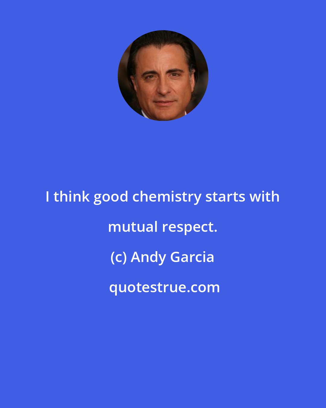 Andy Garcia: I think good chemistry starts with mutual respect.
