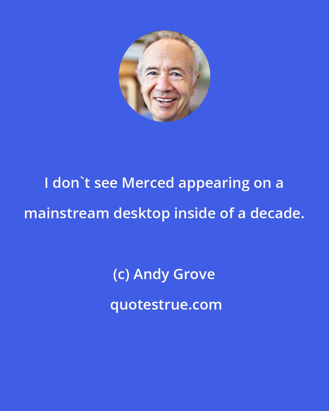 Andy Grove: I don't see Merced appearing on a mainstream desktop inside of a decade.