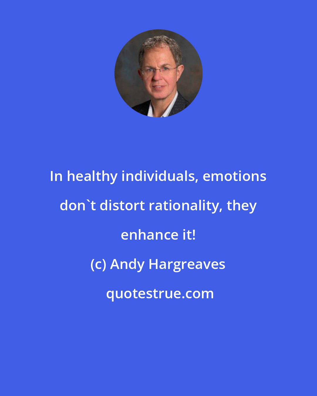 Andy Hargreaves: In healthy individuals, emotions don't distort rationality, they enhance it!