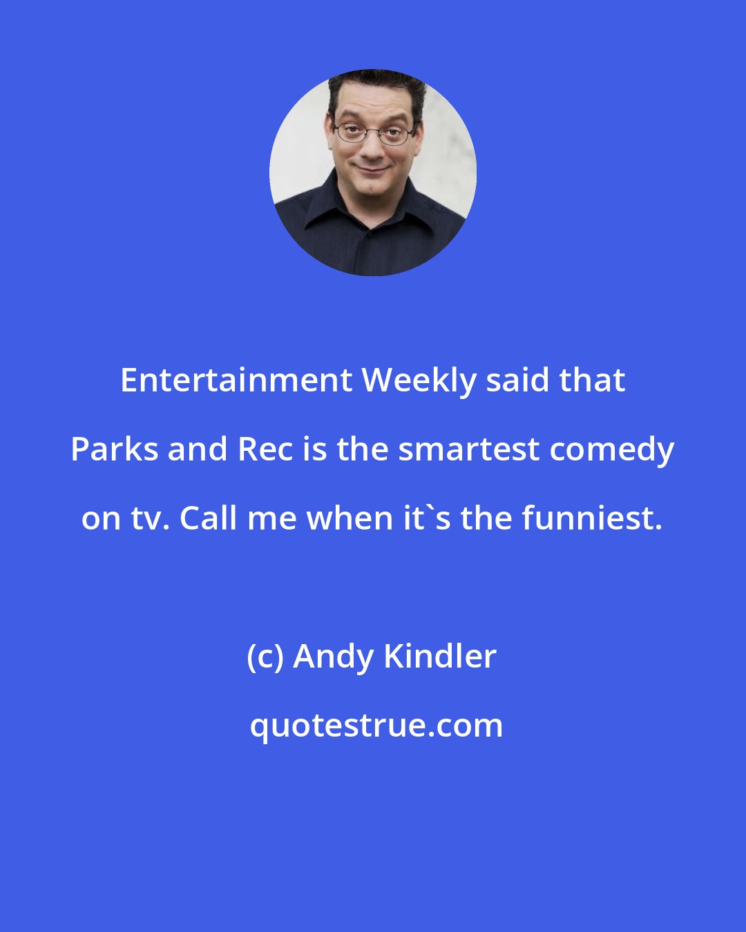 Andy Kindler: Entertainment Weekly said that Parks and Rec is the smartest comedy on tv. Call me when it's the funniest.