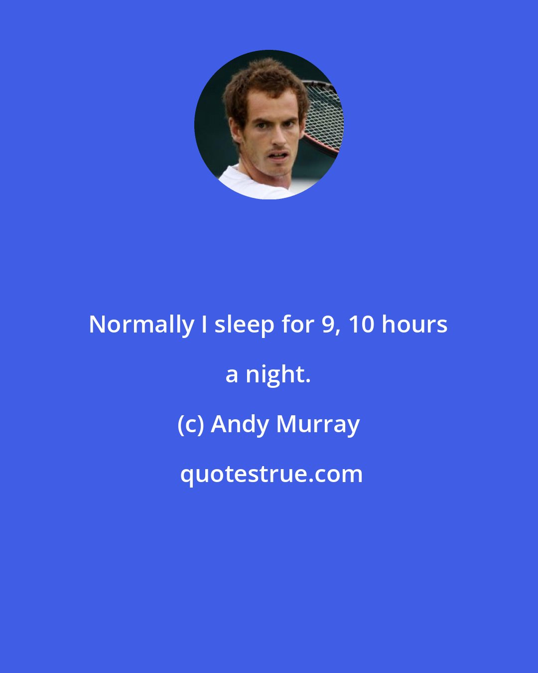 Andy Murray: Normally I sleep for 9, 10 hours a night.