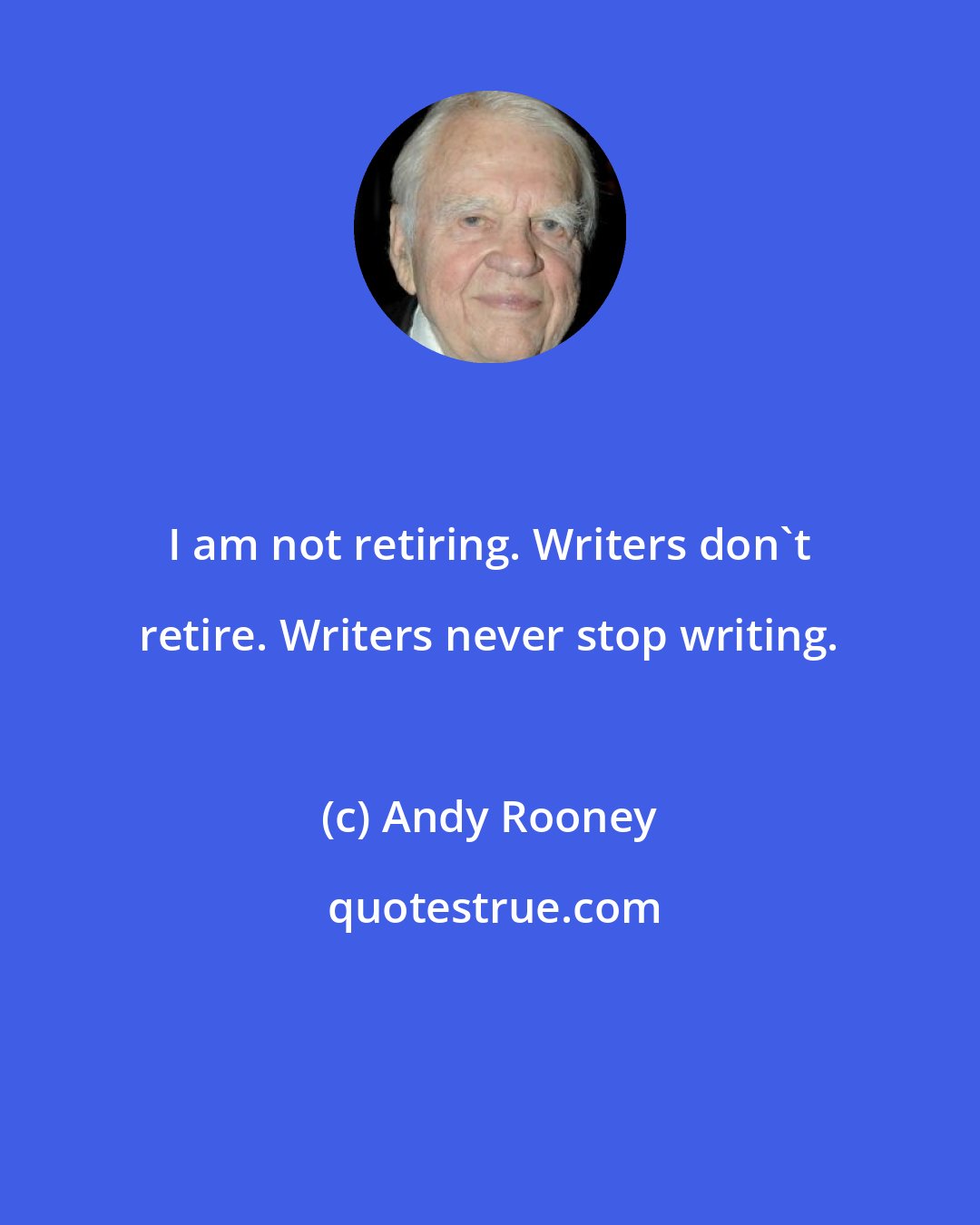 Andy Rooney: I am not retiring. Writers don't retire. Writers never stop writing.