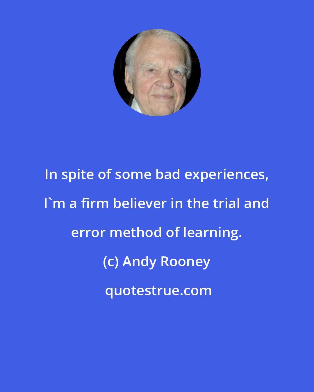 Andy Rooney: In spite of some bad experiences, I'm a firm believer in the trial and error method of learning.