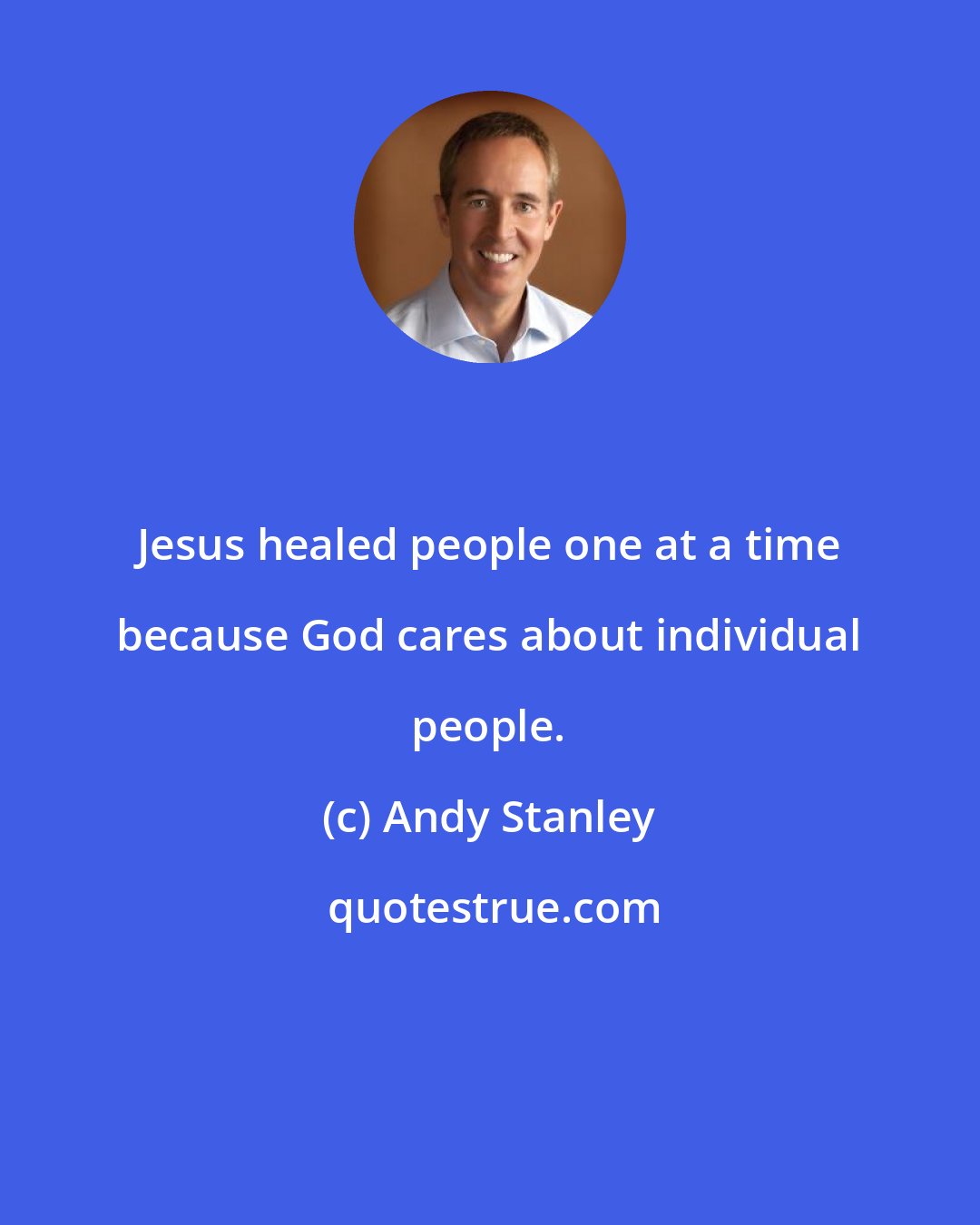 Andy Stanley: Jesus healed people one at a time because God cares about individual people.