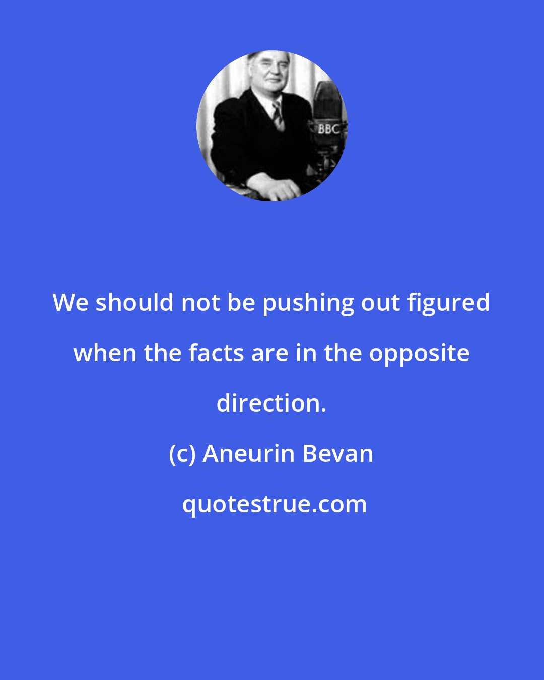 Aneurin Bevan: We should not be pushing out figured when the facts are in the opposite direction.
