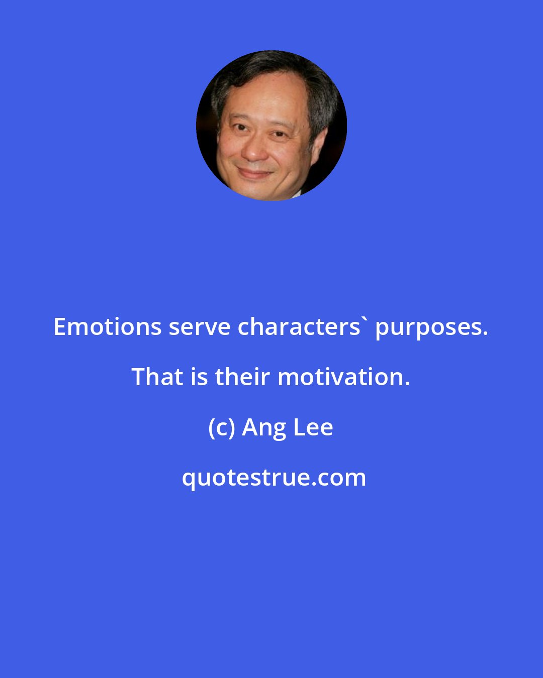 Ang Lee: Emotions serve characters' purposes. That is their motivation.