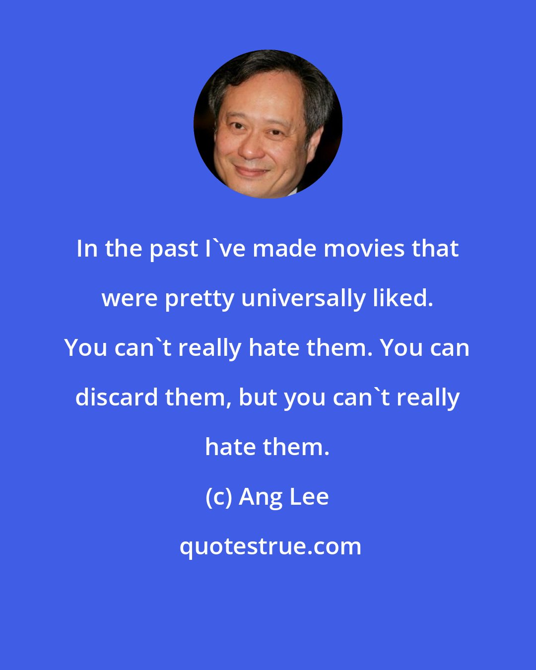 Ang Lee: In the past I've made movies that were pretty universally liked. You can't really hate them. You can discard them, but you can't really hate them.
