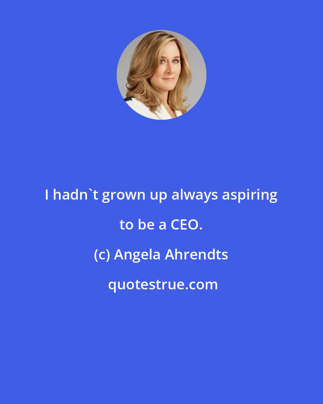 Angela Ahrendts: I hadn't grown up always aspiring to be a CEO.