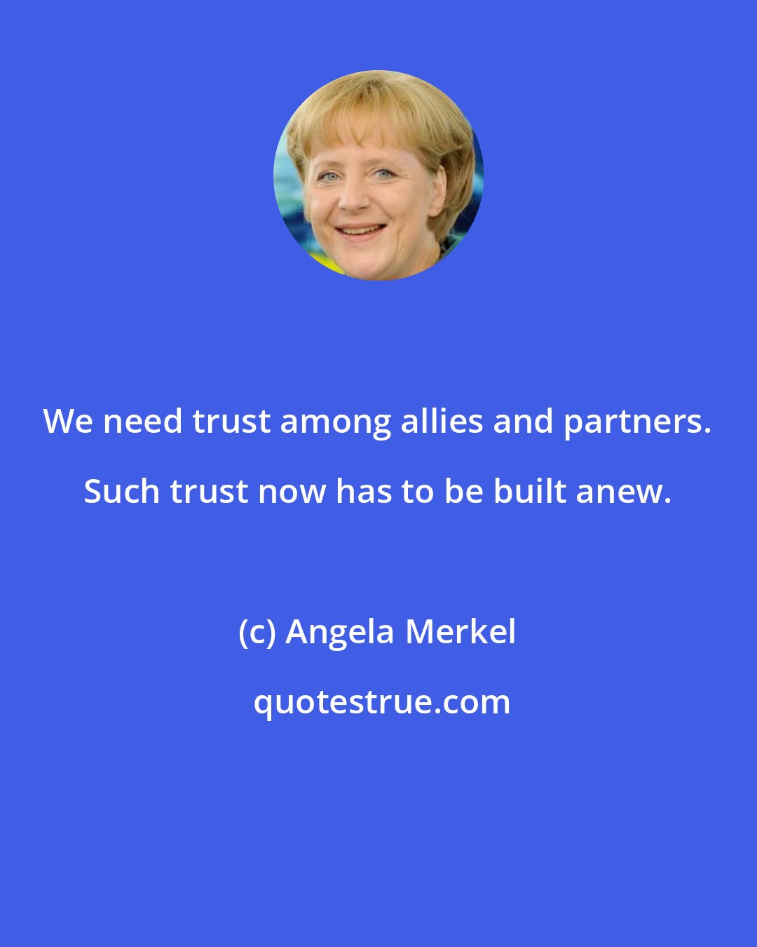 Angela Merkel: We need trust among allies and partners. Such trust now has to be built anew.