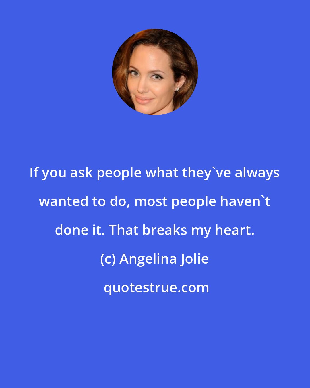 Angelina Jolie: If you ask people what they've always wanted to do, most people haven't done it. That breaks my heart.