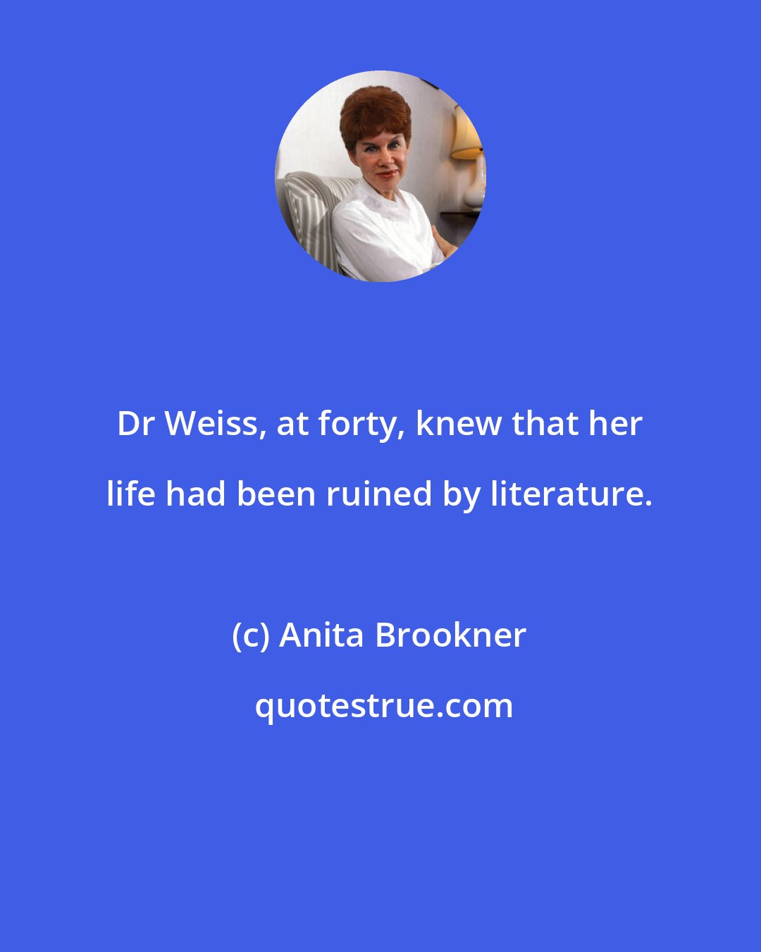 Anita Brookner: Dr Weiss, at forty, knew that her life had been ruined by literature.
