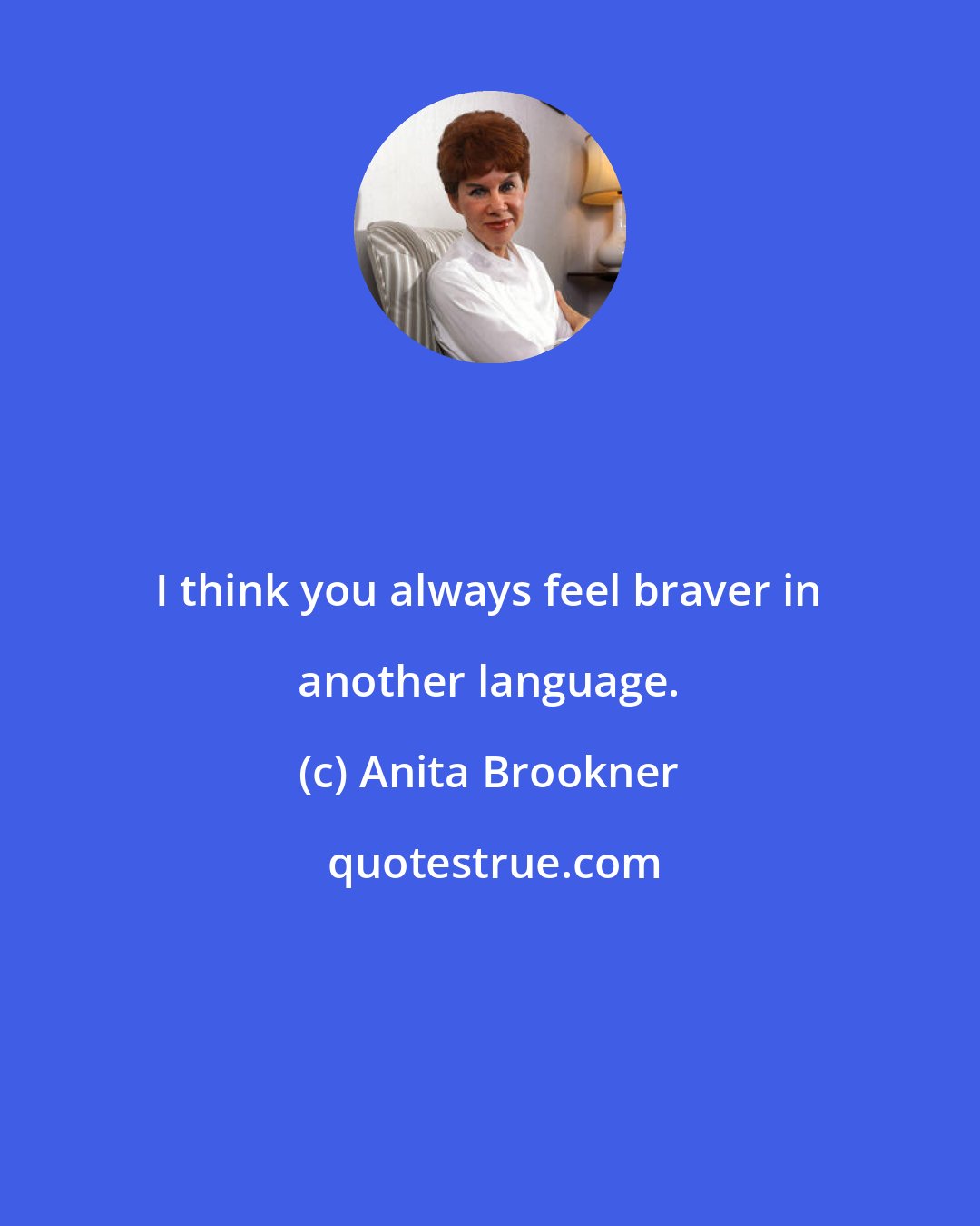 Anita Brookner: I think you always feel braver in another language.