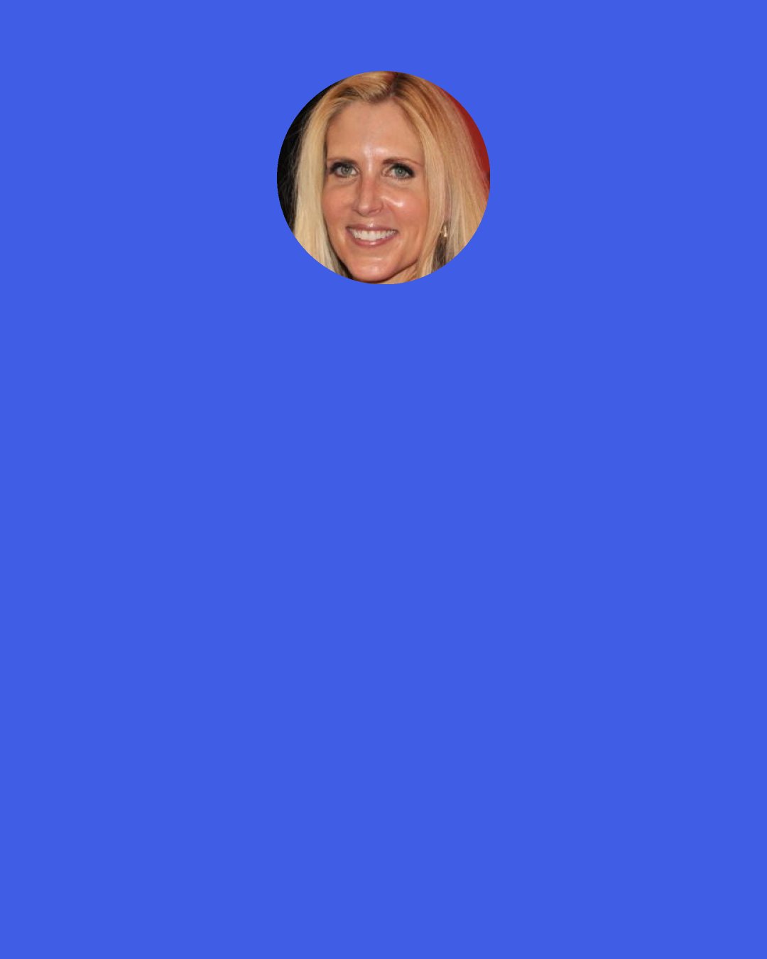 Ann Coulter: Married women vote Republican; single women vote Democratic. That's why liberals promote policies to break up families. Every social malady is a victory for the left. A couple gets divorced and liberals say, "Yay! Another Democratic voter!" A child is born out of wedlock and liberals say, "Yay! Another Democratic voter!" A person gets addicted to drugs and liberals say, "Yay! Another Democratic voter!"