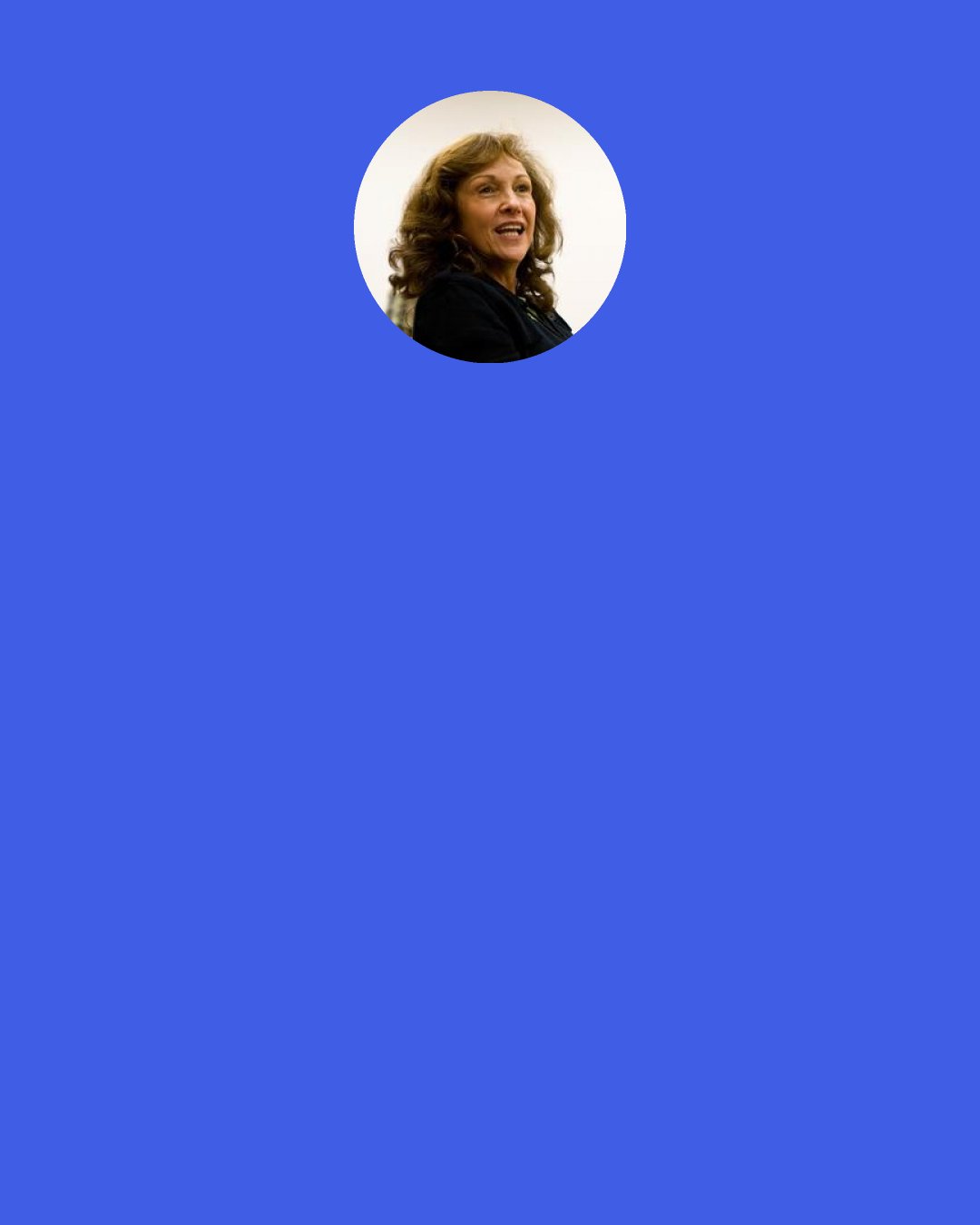 Ann Druyan: Interviewer: "Didn't [Sagan] want to believe?" Druyan: "He didn't want to believe. He wanted to know.