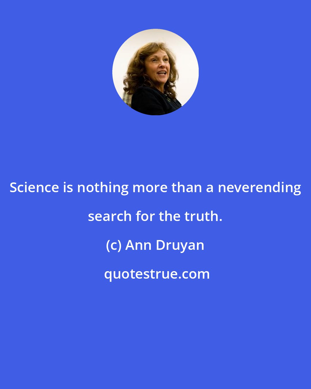 Ann Druyan: Science is nothing more than a neverending search for the truth.