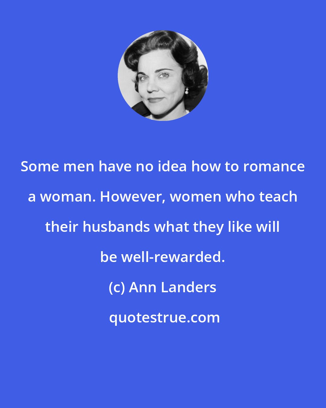 Ann Landers: Some men have no idea how to romance a woman. However, women who teach their husbands what they like will be well-rewarded.