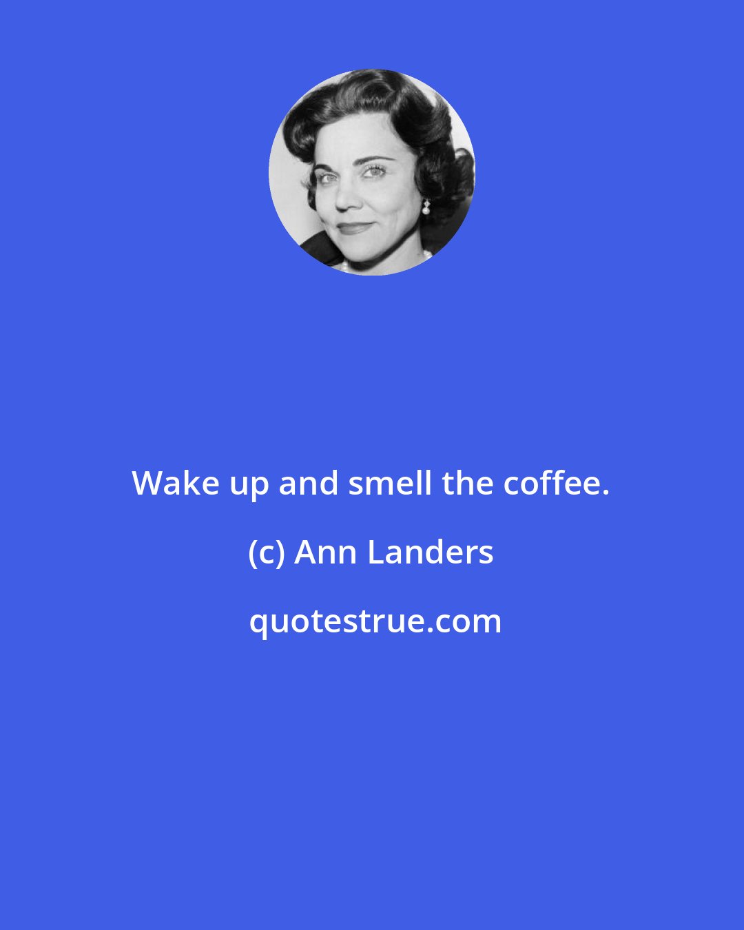 Ann Landers: Wake up and smell the coffee.