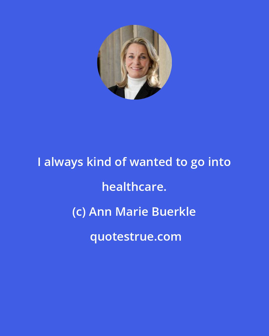 Ann Marie Buerkle: I always kind of wanted to go into healthcare.
