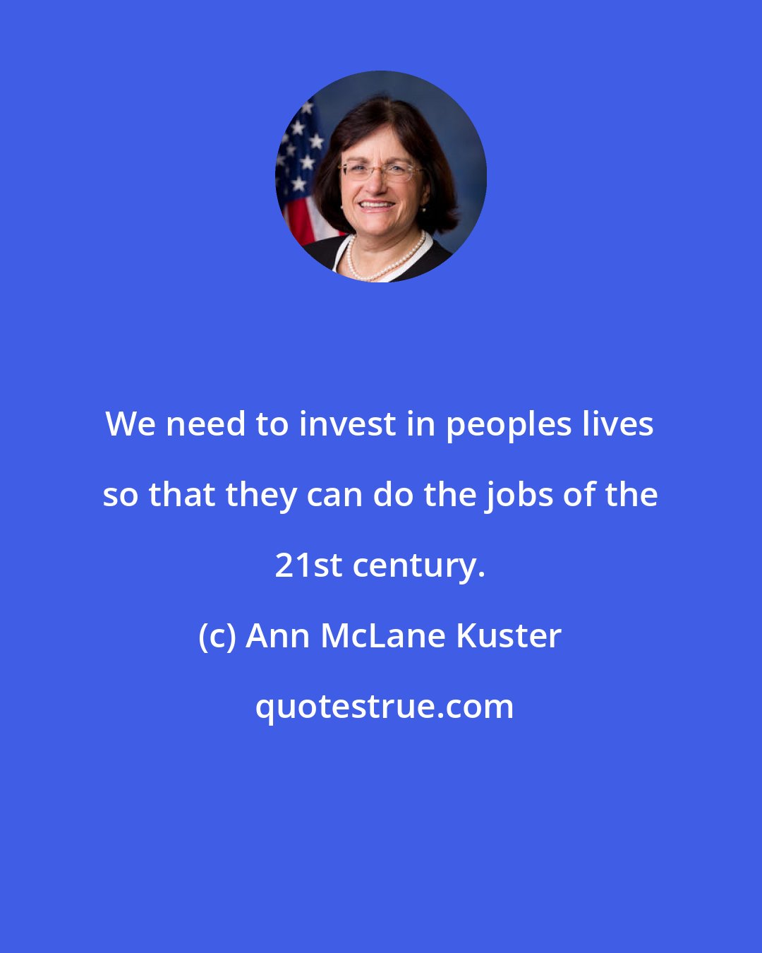 Ann McLane Kuster: We need to invest in peoples lives so that they can do the jobs of the 21st century.