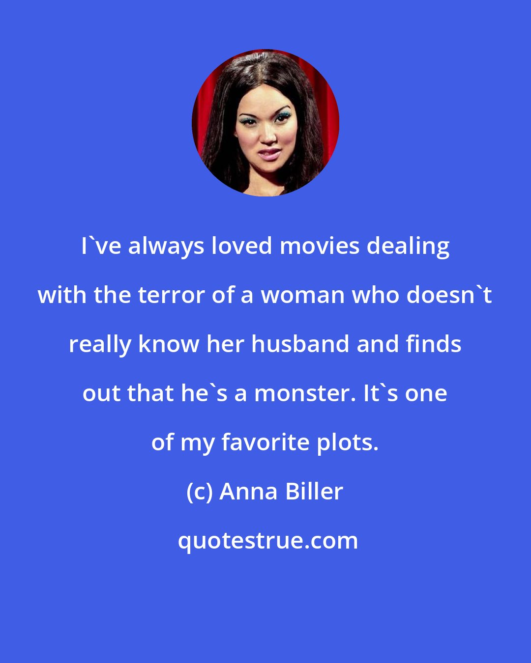 Anna Biller: I've always loved movies dealing with the terror of a woman who doesn't really know her husband and finds out that he's a monster. It's one of my favorite plots.