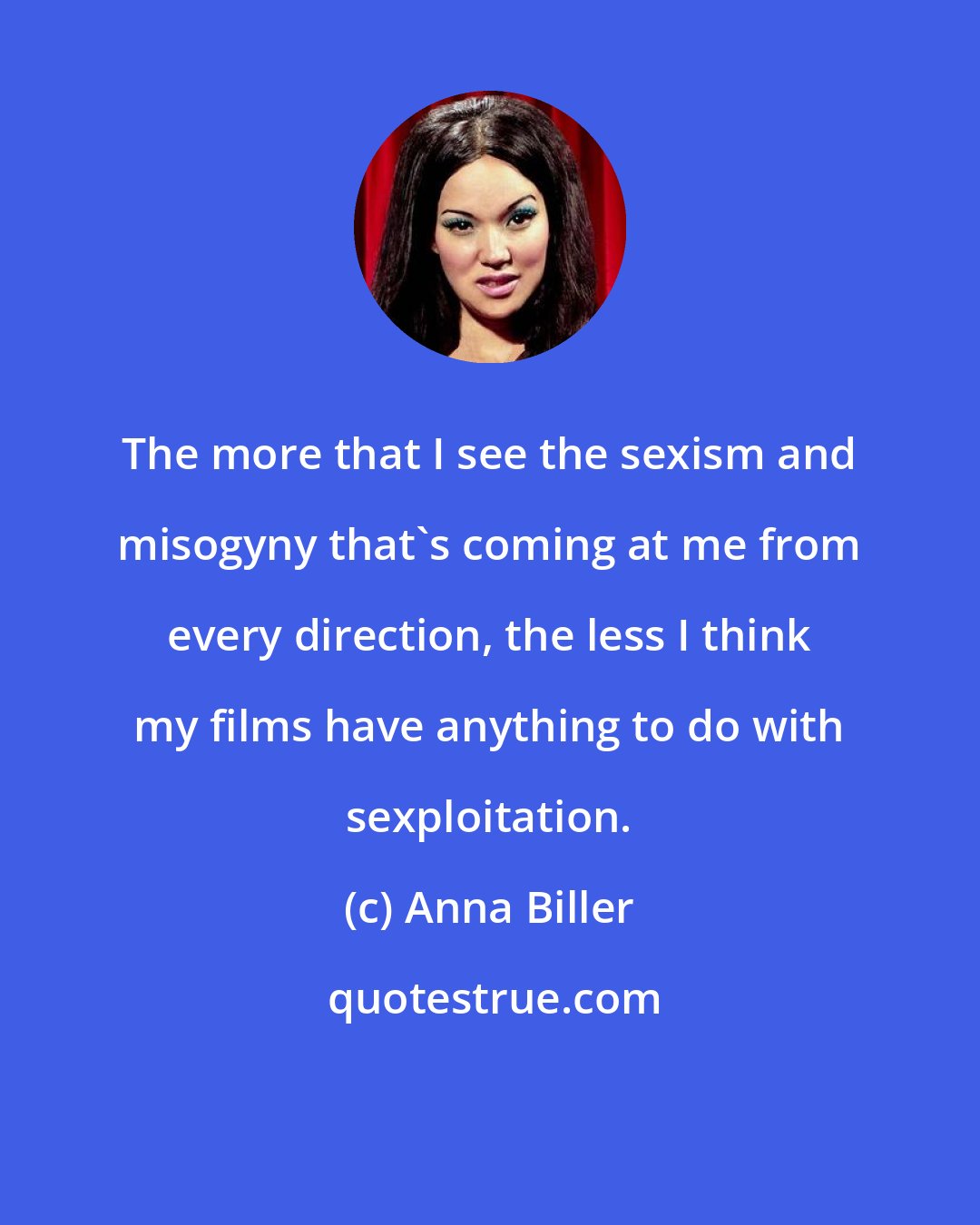 Anna Biller: The more that I see the sexism and misogyny that's coming at me from every direction, the less I think my films have anything to do with sexploitation.
