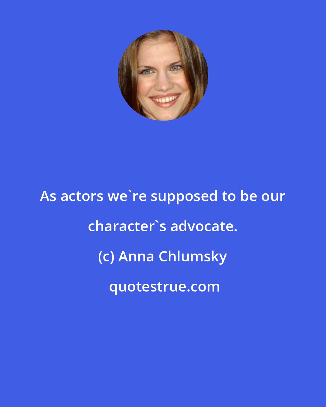 Anna Chlumsky: As actors we're supposed to be our character's advocate.